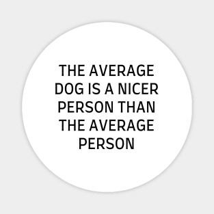 The average dog is a nicer person than the average person Magnet